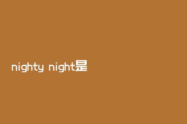 nighty night是什么意思 是晚安吗