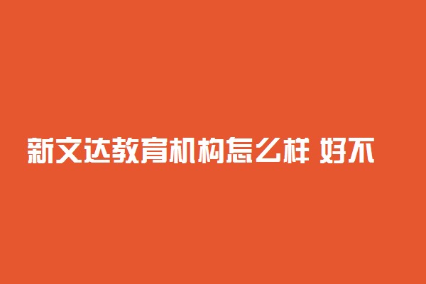 新文达教育机构怎么样 好不好