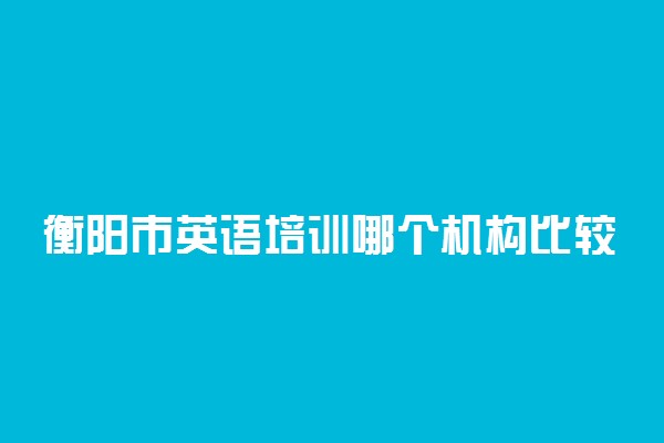 衡阳市英语培训哪个机构比较好
