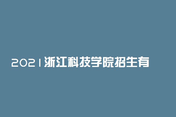 2021浙江科技学院招生有哪些专业 什么专业就业好