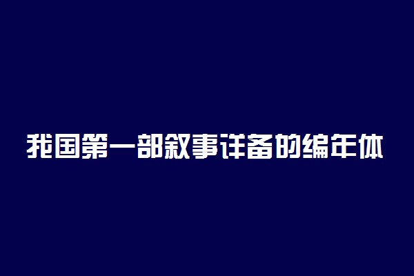 我国第一部叙事详备的编年体史书是什么
