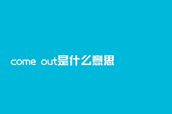 come out是什么意思中文翻译及例句
