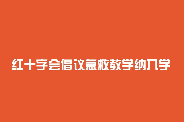 红十字会倡议急救教学纳入学校课程 具体怎么回事