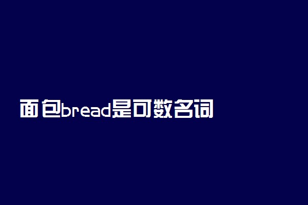 ​面包bread是可数名词还是不可数