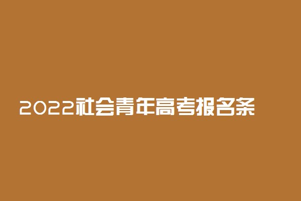 2022社会青年高考报名条件及报名资料