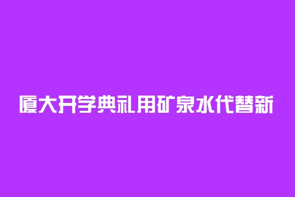 厦大开学典礼用矿泉水代替新生 获师生支持理解