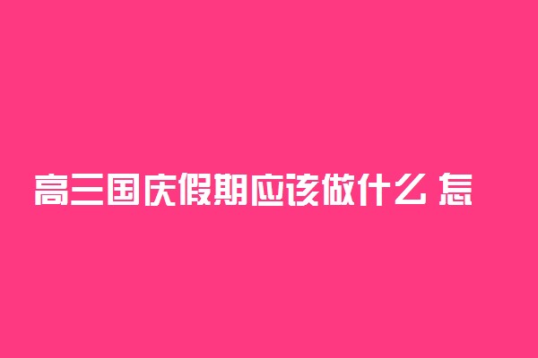 高三国庆假期应该做什么 怎么安排