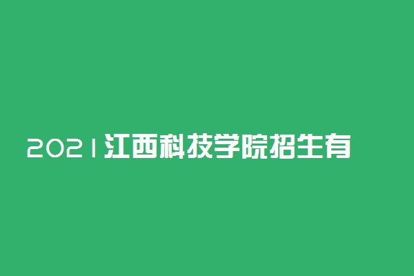 2021江西科技学院招生有哪些专业 什么专业就业好