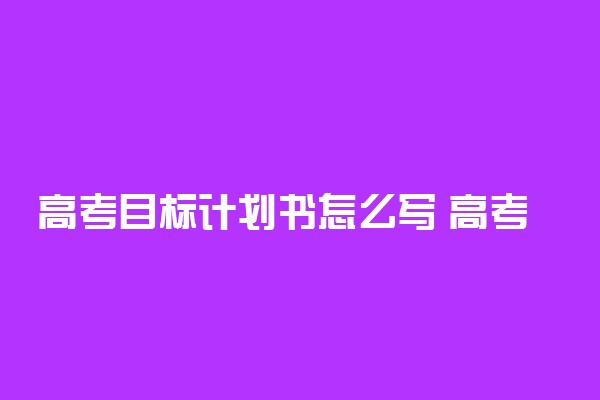 高考目标计划书怎么写 高考计划书范文