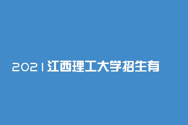 2021江西理工大学招生有哪些专业 什么专业就业好