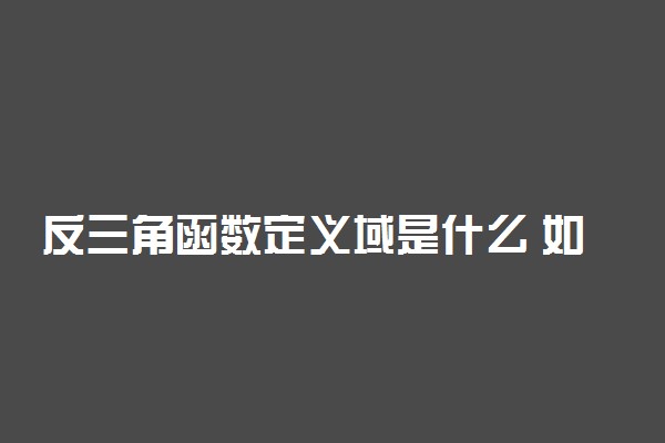 反三角函数定义域是什么 如何确定定义域