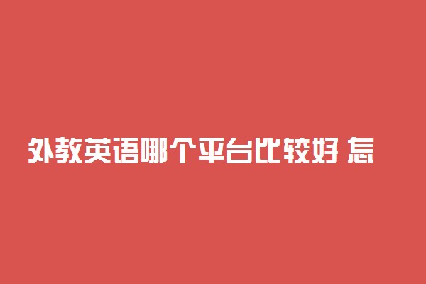 外教英语哪个平台比较好 怎么选择