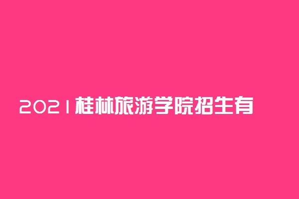 2021桂林旅游学院招生有哪些专业 什么专业就业好