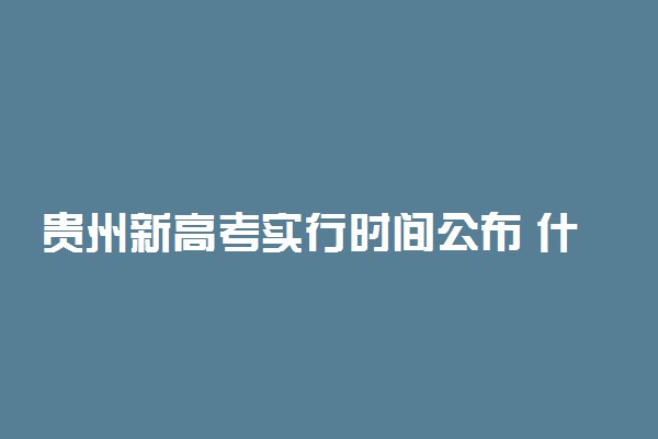贵州新高考实行时间公布 什么时候实施