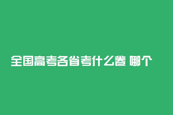 全国高考各省考什么卷 哪个省份高考最地域