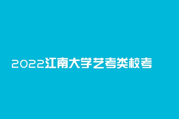 2022江南大学艺考类校考报名时间及入口