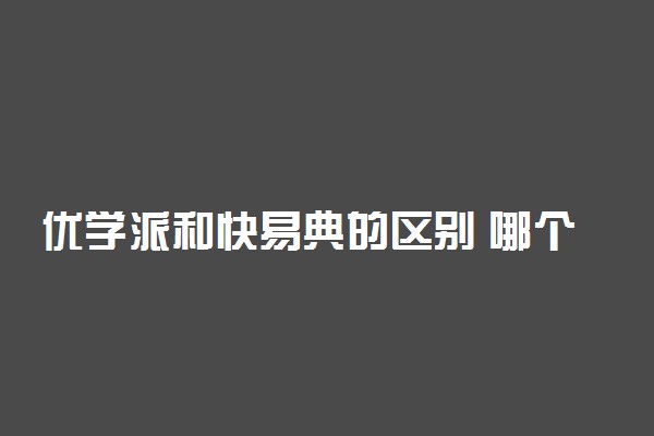 优学派和快易典的区别 哪个好