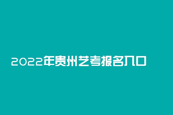 2022年贵州艺考报名入口：贵州招生考试院