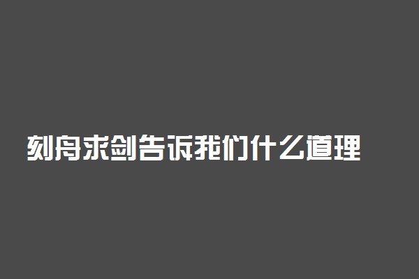 刻舟求剑告诉我们什么道理 有什么启示