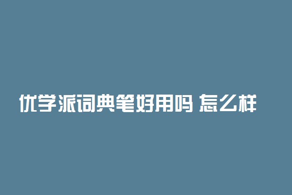 优学派词典笔好用吗 怎么样