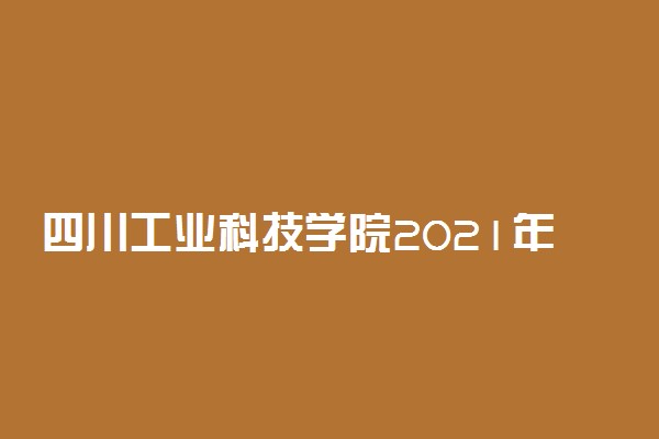 四川工业科技学院2021年美术类本科专业录取分数线