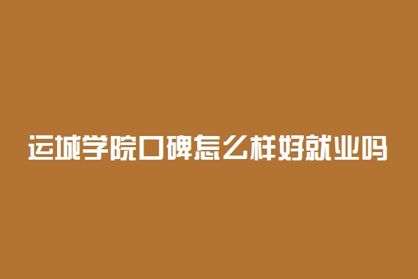 运城学院口碑怎么样好就业吗 全国排名第几