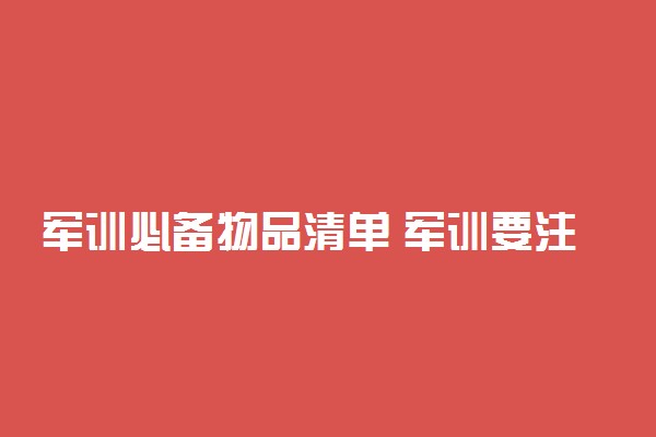 军训必备物品清单 军训要注意什么