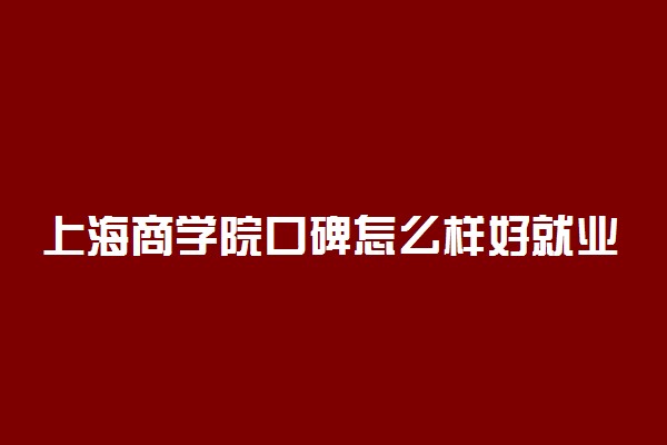 上海商学院口碑怎么样好就业吗 全国排名第几