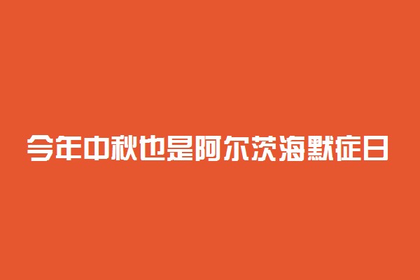 今年中秋也是阿尔茨海默症日 一个特殊的日子