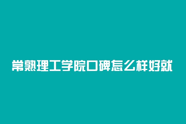 常熟理工学院口碑怎么样好就业吗 全国排名第几