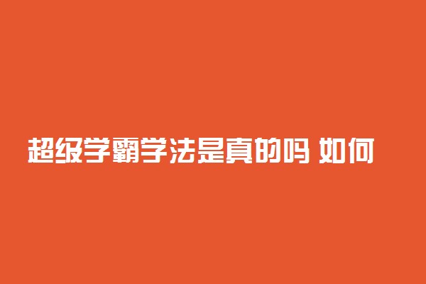 超级学霸学法是真的吗 如何成为学霸