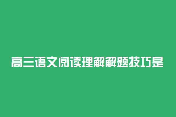 高三语文阅读理解解题技巧是什么