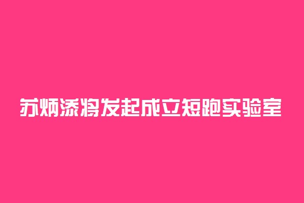 苏炳添将发起成立短跑实验室 暨南大学短跑实验室将成立