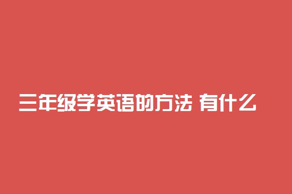 三年级学英语的方法 有什么窍门