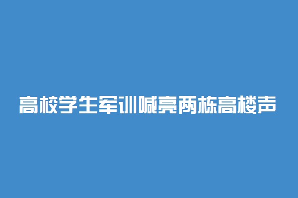 高校学生军训喊亮两栋高楼声控灯 具体怎么回事
