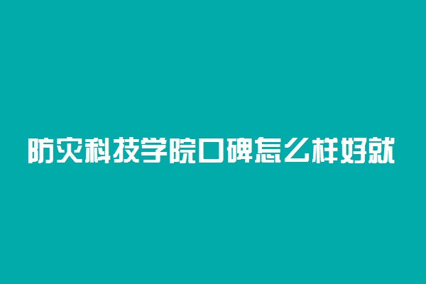 防灾科技学院口碑怎么样好就业吗 全国排名第几