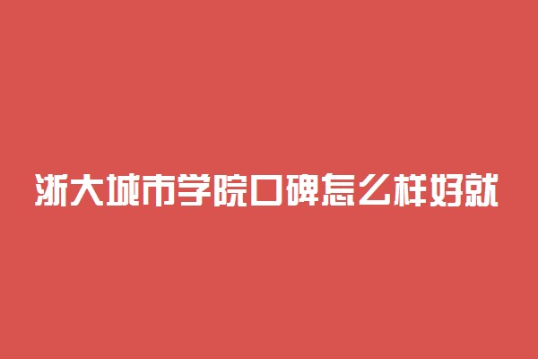 浙大城市学院口碑怎么样好就业吗 全国排名第几