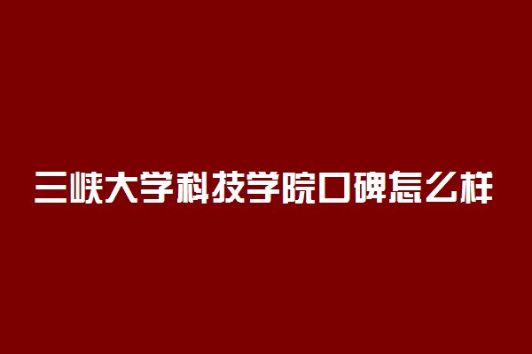 三峡大学科技学院口碑怎么样好就业吗 全国排名第几