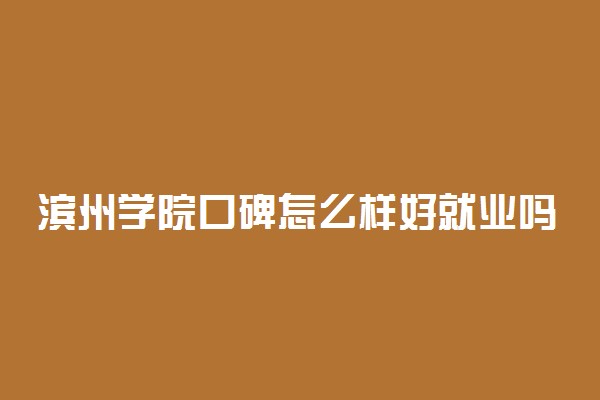 滨州学院口碑怎么样好就业吗 全国排名第几