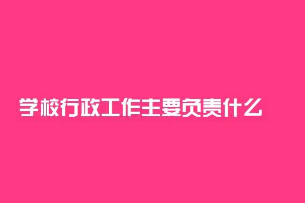 学校行政工作主要负责什么 有哪些职责