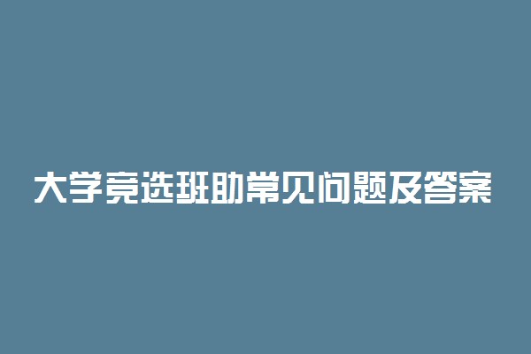 大学竞选班助常见问题及答案有哪些