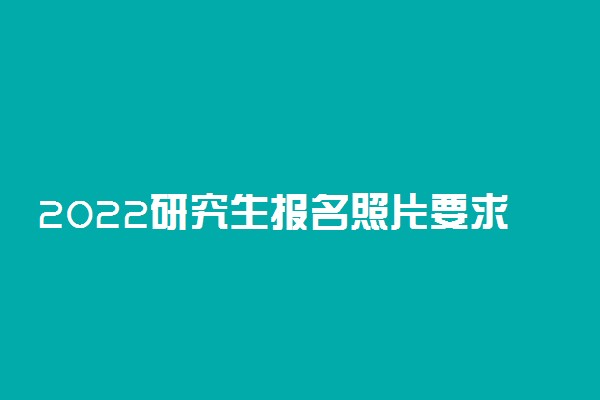 2022研究生报名照片要求底色吗