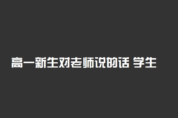 高一新生对老师说的话 学生写给老师的话