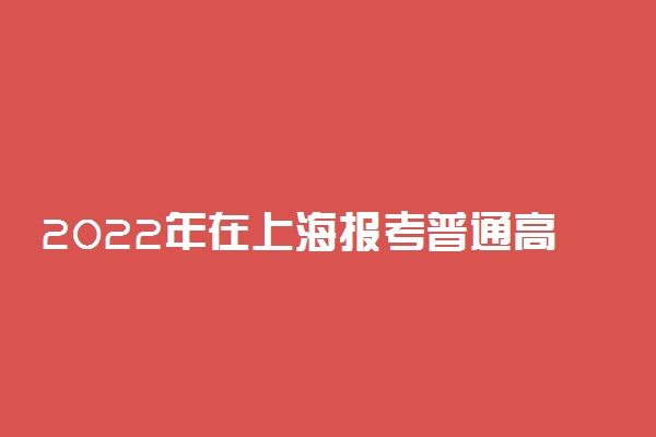 2022年在上海报考普通高校条件一览表（春季高考）