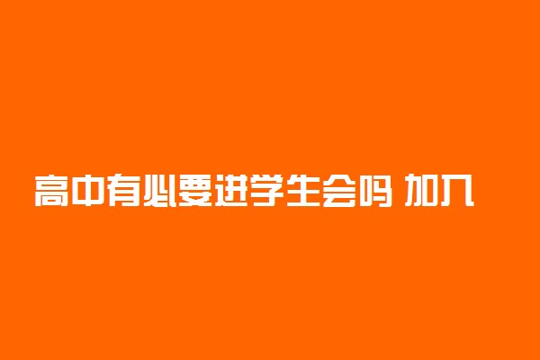 高中有必要进学生会吗 加入学生会有哪些利弊