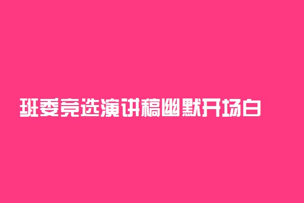 班委竞选演讲稿幽默开场白 竞选发言稿范文