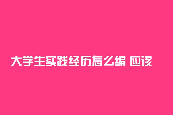 大学生实践经历怎么编 应该怎么写