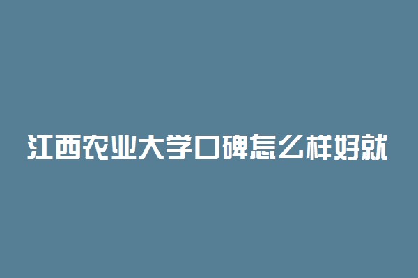 江西农业大学口碑怎么样好就业吗 全国排名第几