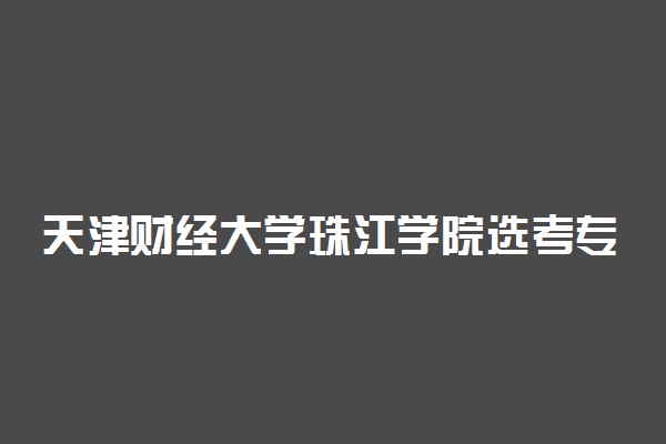 天津财经大学珠江学院选考专业要求