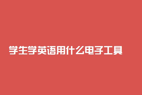 学生学英语用什么电子工具 哪种比较实用